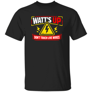 Electrician Shirt – Watt’s Up Don’t Touch Live Wires Humor Tee